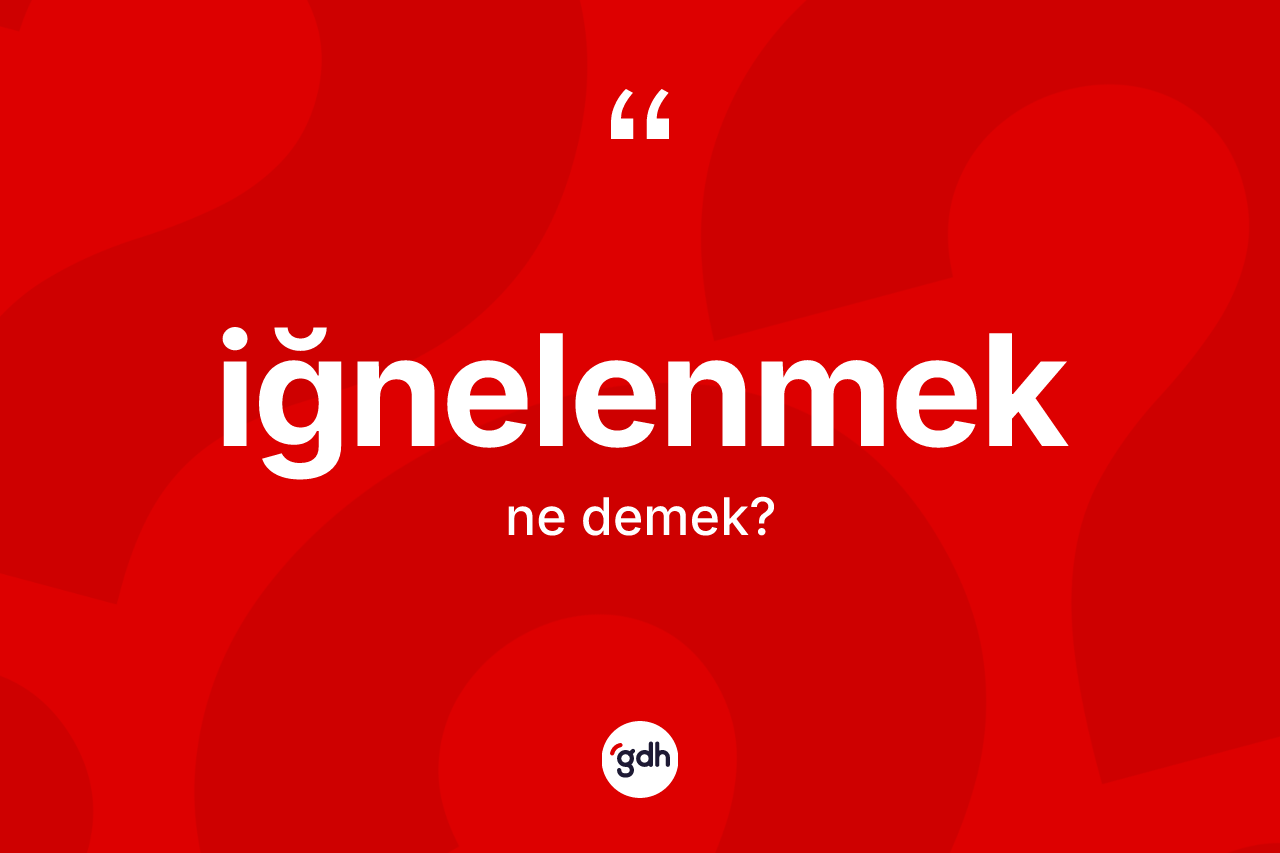 İğnelenmek kelimesi ne anlama gelir? İğnelenmeğin halk arasındaki kullanımı nasıldır?