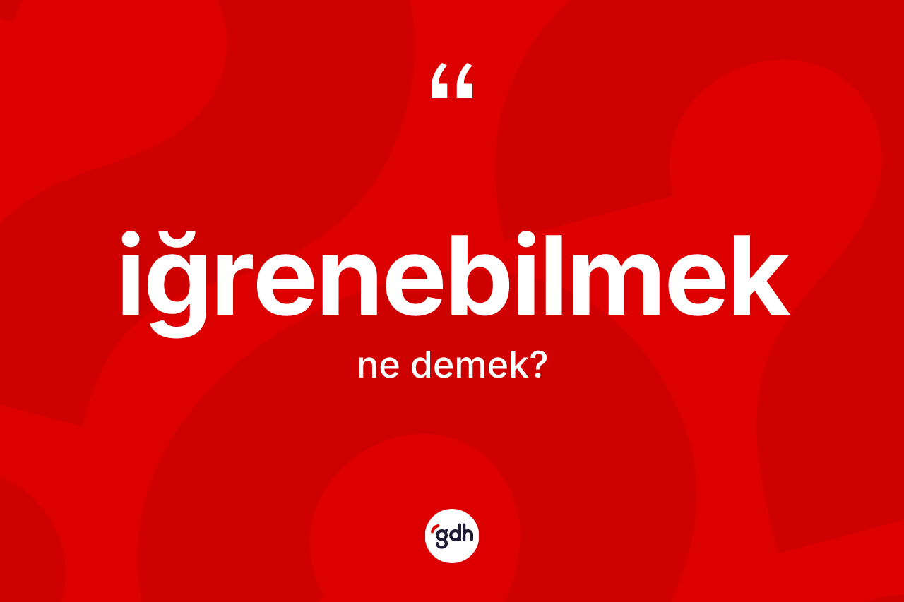 İğrenebilmek nedir? İğrenebilmeğin TDK'ya göre anlamı nedir?