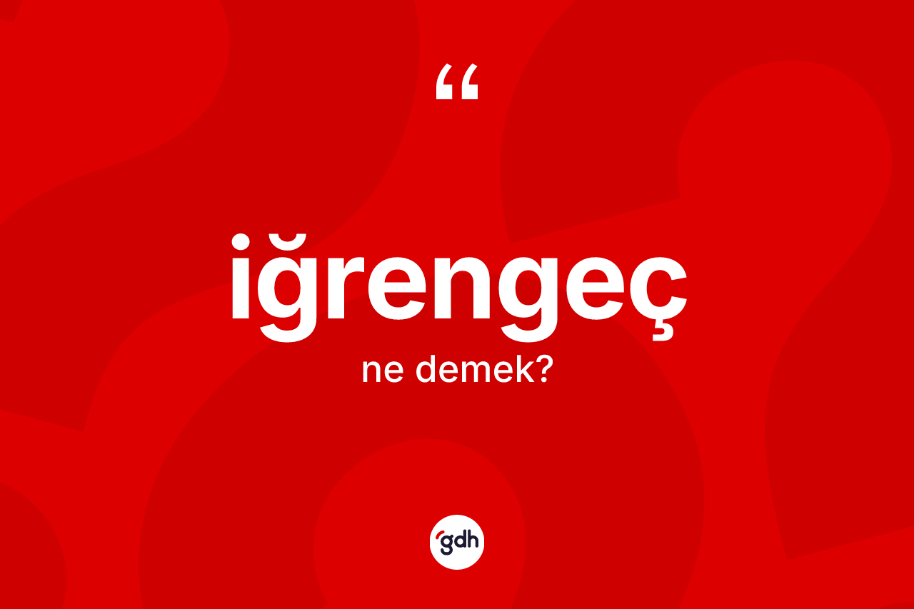 İğrengeç kelimesinin anlamı nedir? İğrengecin halk arasındaki kullanımı nasıldır?