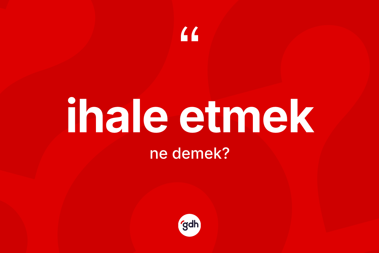 İhale etmek ifadesi ne demektir? İhale etmek ifadesinin TDK anlamı nedir?