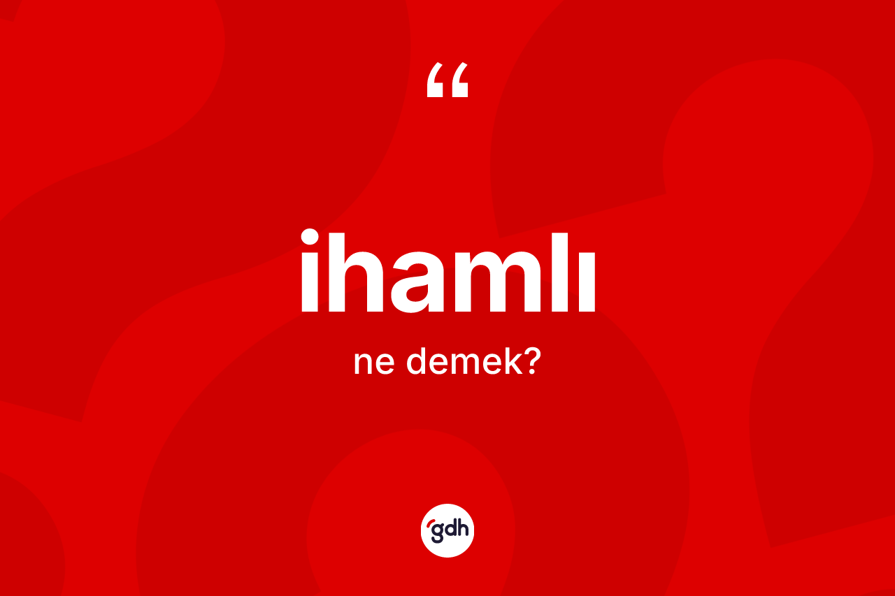 İhamlı kelimesinin sözlükteki tanımı nedir? İhamlının sözlükteki anlamı nedir?
