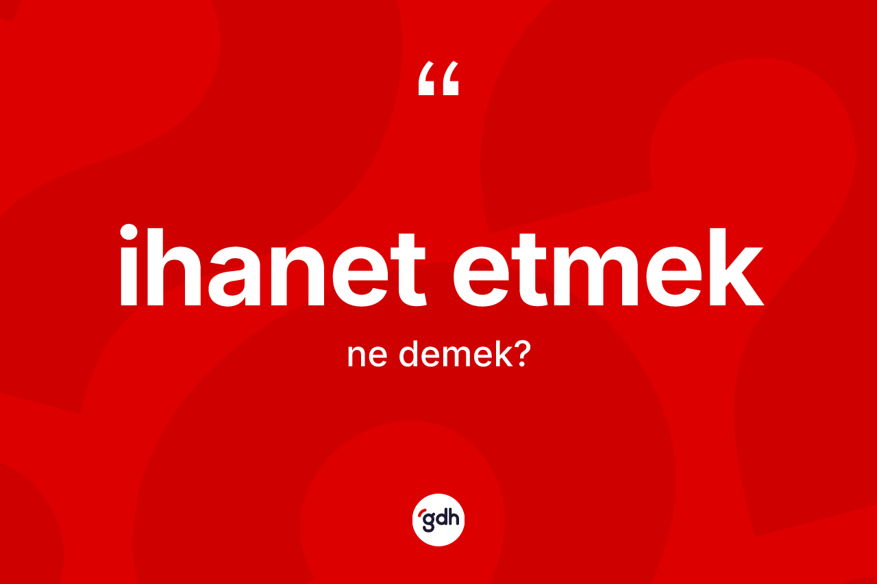 İhanet etmek ne demek? İhanet etmek sözünün TDK'ya göre anlamı nedir?