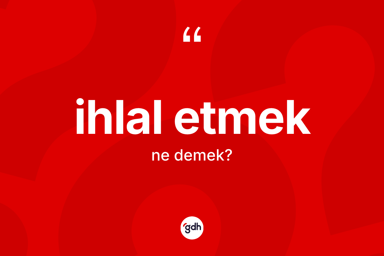 İhlal etmek ne anlama gelir? İhlal etmek ifadesi hangi durumlarda kullanılır