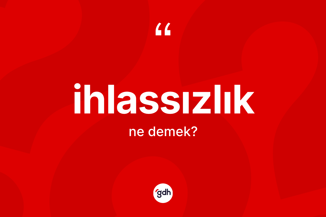 İhlassızlık kelimesi ne demek? İhlassızlık kelimesinin kaç farklı anlamı var?