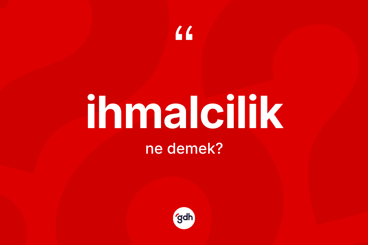 İhmalcilik ne demek? İhmalcilik kelimesinin özellikleri nelerdir?