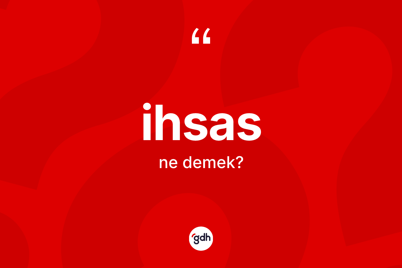 İhsas kelimesinin anlamı nedir? İhsas kelimesinin TDK'ya göre açıklaması nedir?