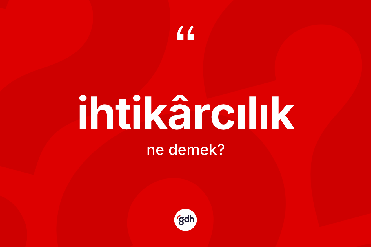 İhtikârcılık kelimesinin anlamı nedir? İhtikârcılığın TDK'ya göre anlamı nedir?