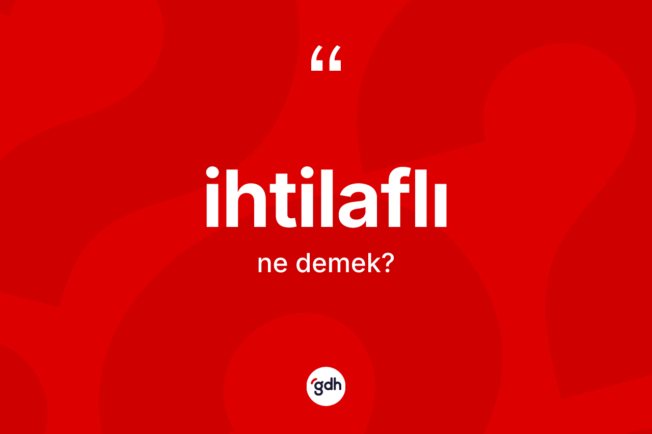 İhtilaflı kelimesinin anlamı nedir? İhtilaflının halk arasındaki kullanımı nasıldır?