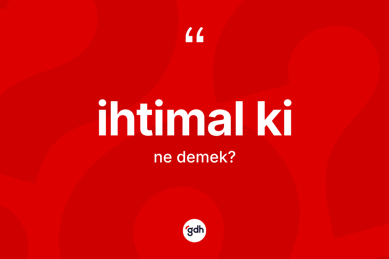 İhtimal ki ifadesinin anlamı nedir? İhtimal ki ifadesi hangi durumlarda kullanılır