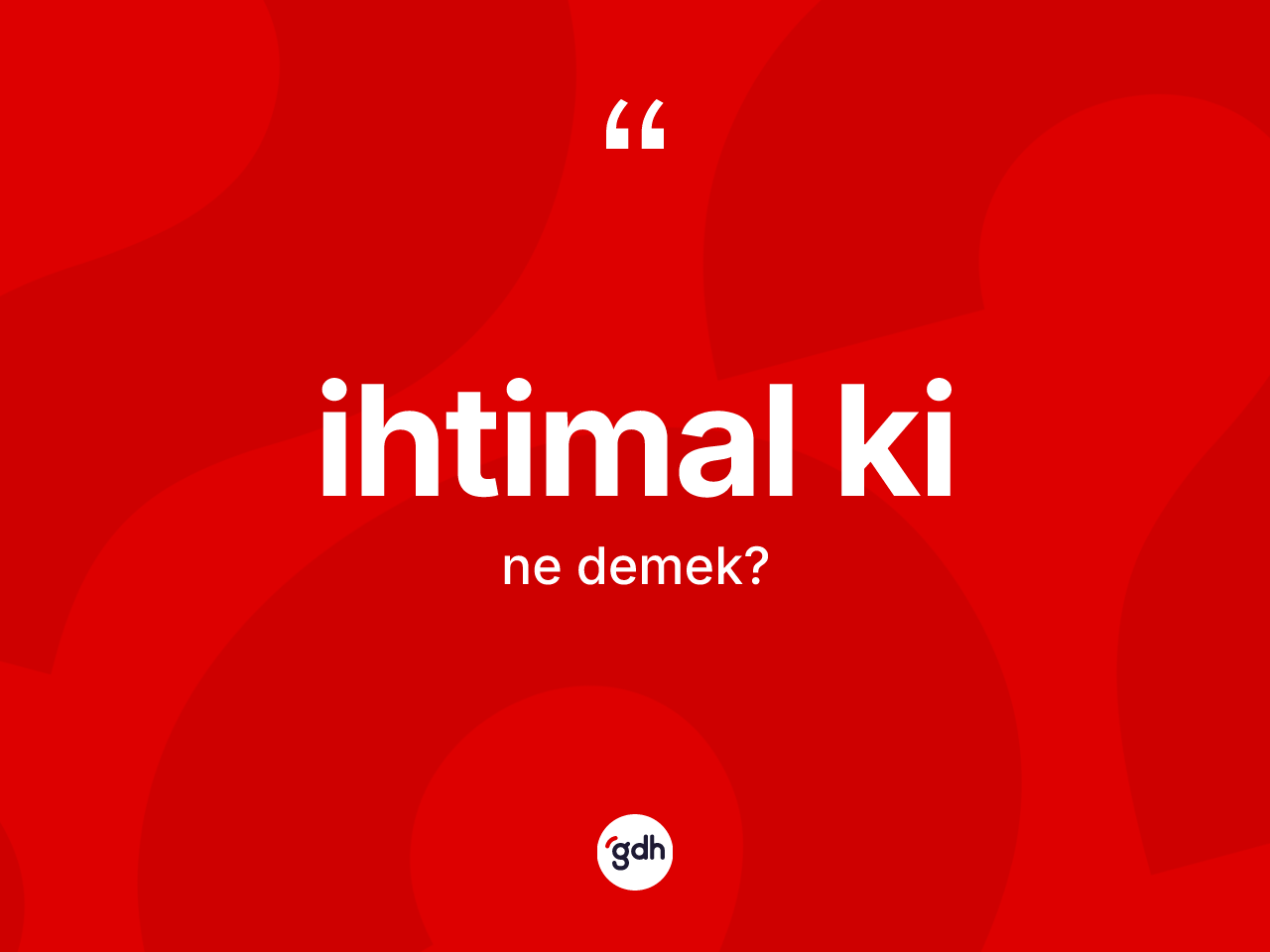 İhtimal ki sözü ne anlama gelir? İhtimal ki ifadesi hangi durumlarda kullanılır