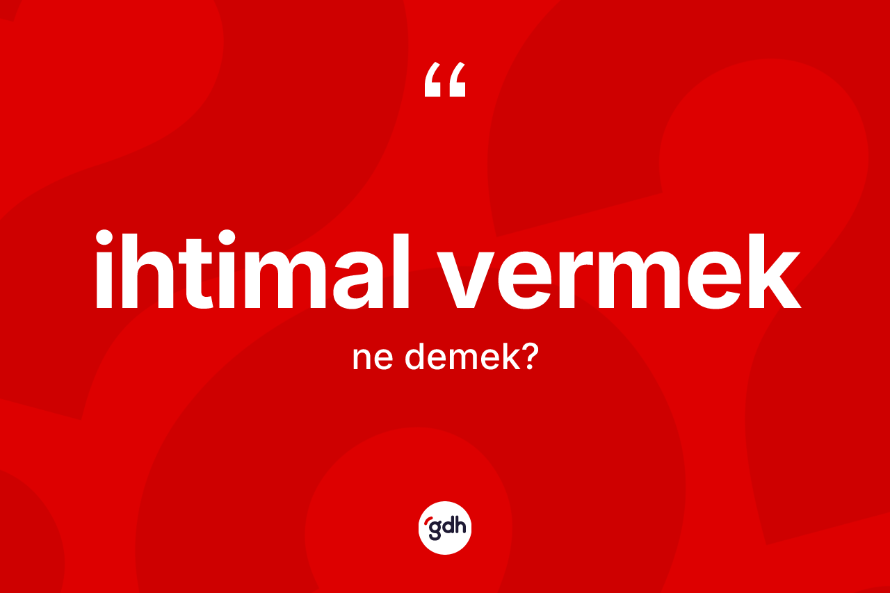 İhtimal vermek ifadesinin tanımı nedir? İhtimal vermek ifadesi hangi durumlarda kullanılır?