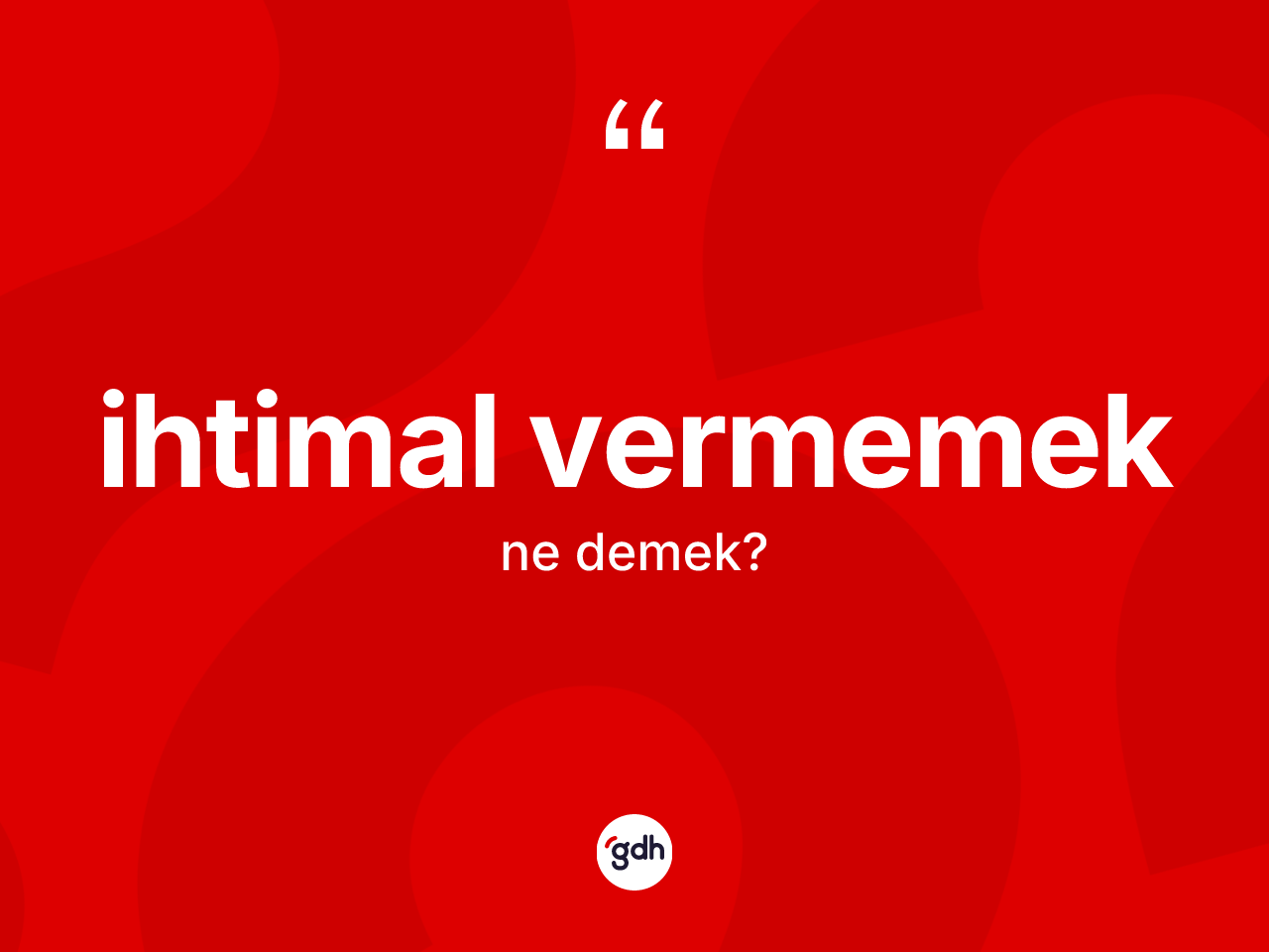 İhtimal vermemek ifadesinin kısaca tanımı nedir? İhtimal vermemek sözü hangi durumlarda kullanılır?
