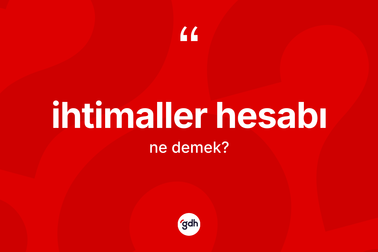 İhtimaller hesabı kelimesinin sözlükteki tanımı nedir? İhtimaller hesabının halk arasındaki kullanımı nasıldır?