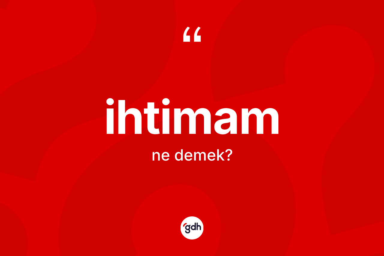 İhtimam kelimesi nedir? İhtimamın TDK'ya göre anlamı nedir?