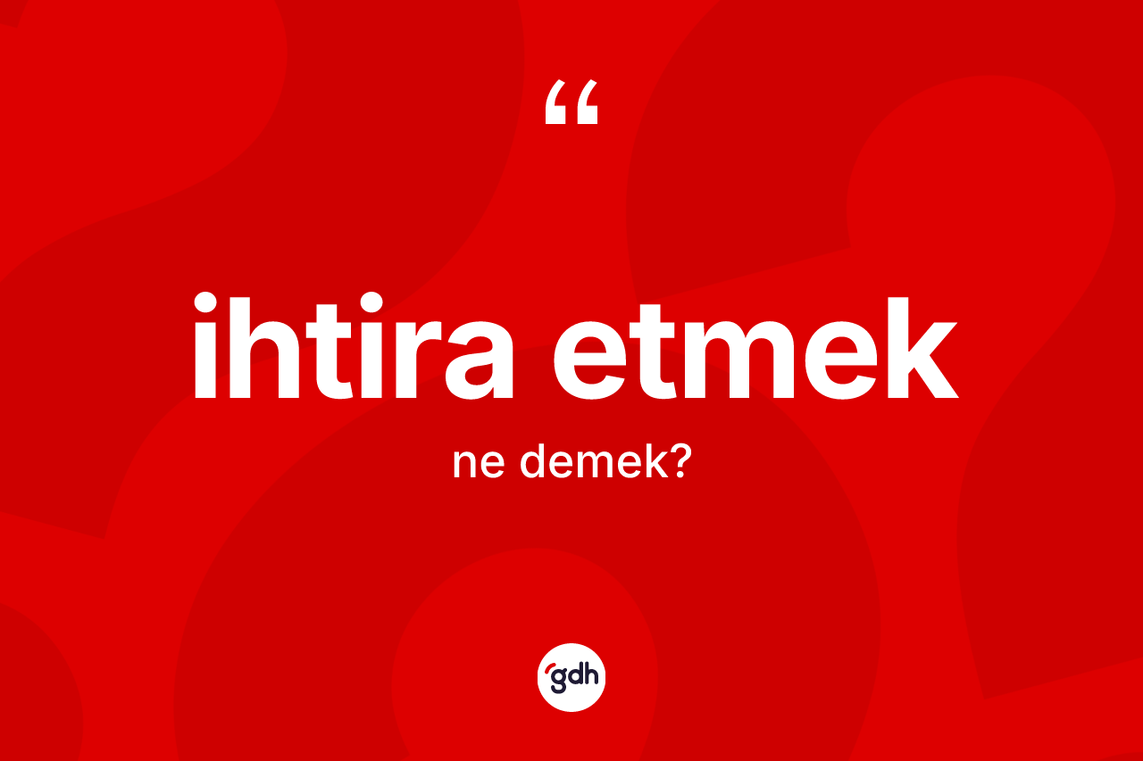 İhtira etmek ifadesinin anlamı nedir? İhtira etmek sözü hangi durumlarda kullanılır?