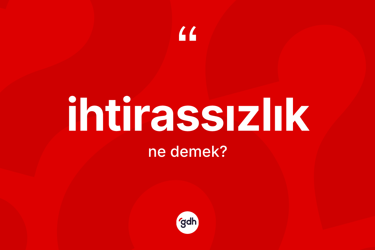 İhtirassızlık kelimesinin sözlükteki tanımı nedir? İhtirassızlığın TDK'ya göre anlamı nedir?