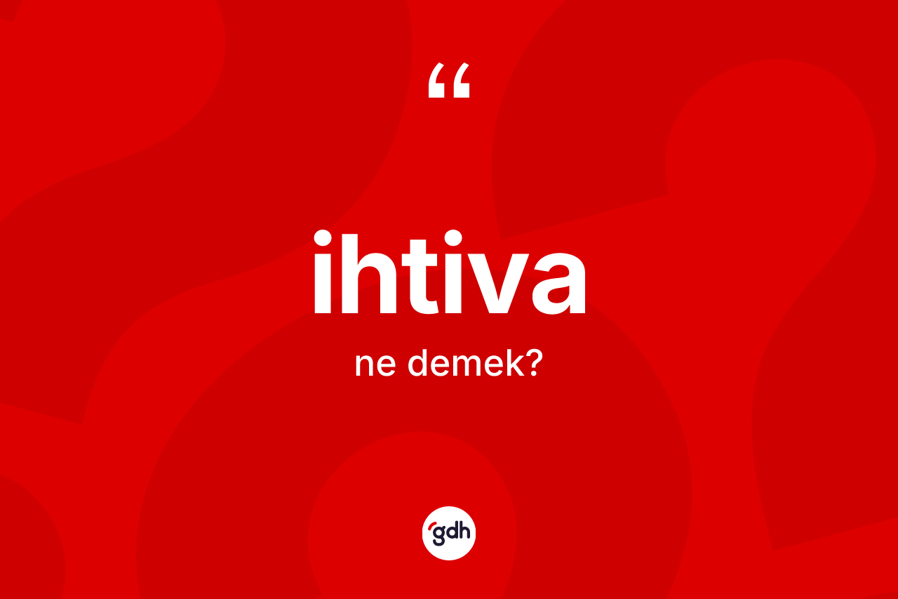 İhtiva kelimesinin sözlükteki tanımı nedir? İhtiva kelimesinin kaç farklı anlamı var?