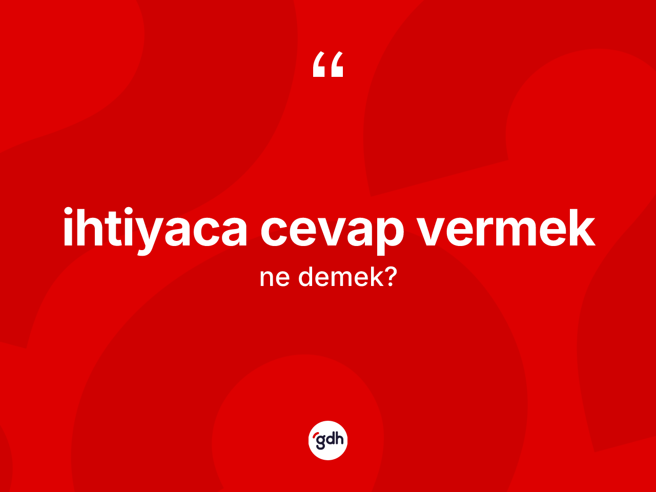 İhtiyaca cevap vermek ifadesinin kısaca tanımı nedir? İhtiyaca cevap vermek sözünün sözlük anlamı nedir?