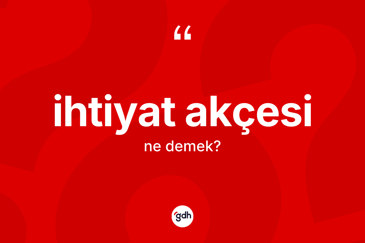 İhtiyat akçesi kelimesinin sözlükteki tanımı nedir? İhtiyat akçesinin kısaca tanımı nedir?