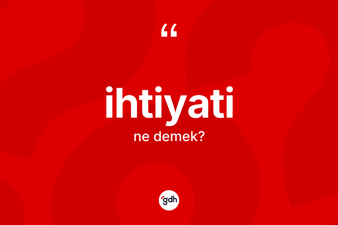 İhtiyati ne demek? İhtiyati kelimesinin özellikleri nelerdir?