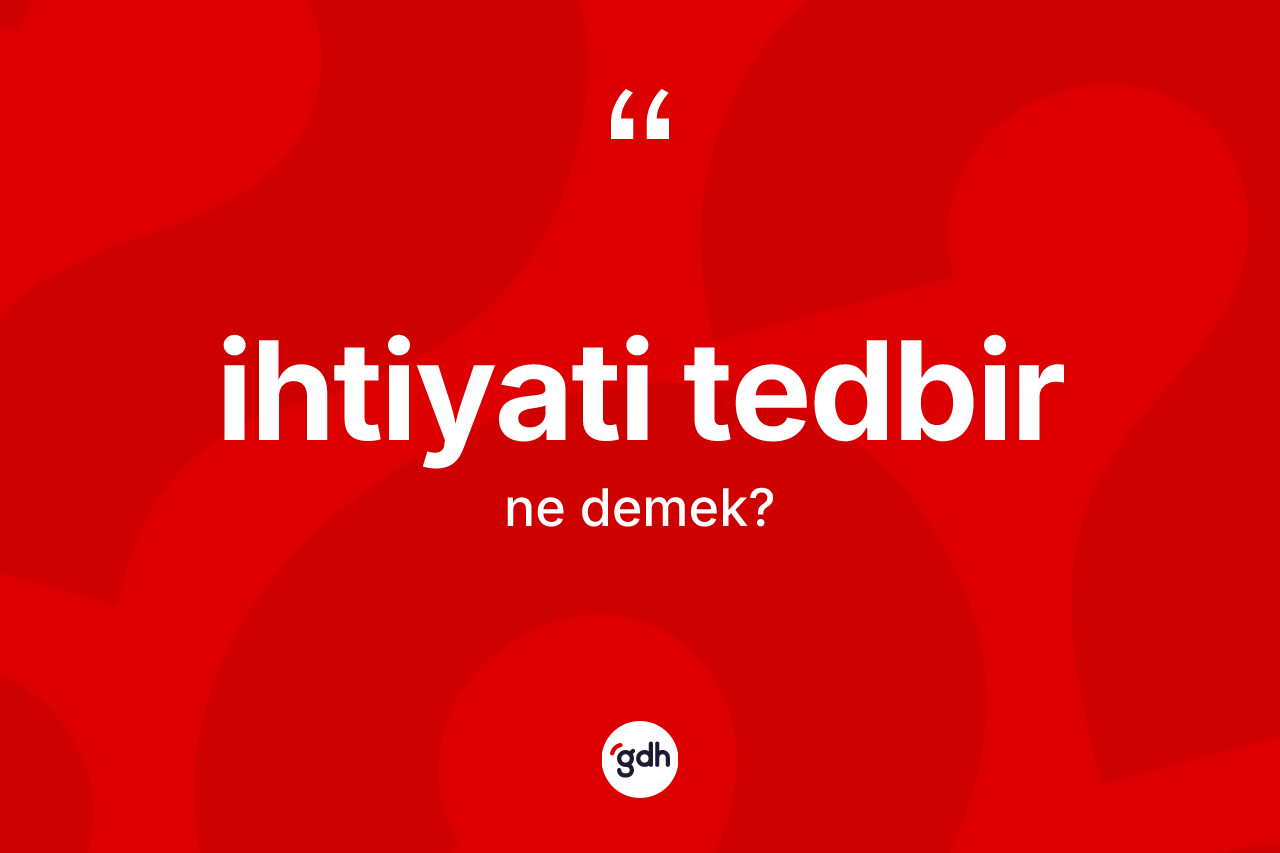 İhtiyati tedbir kelimesi ne demek? İhtiyati tedbirin sözlükteki anlamı nedir?