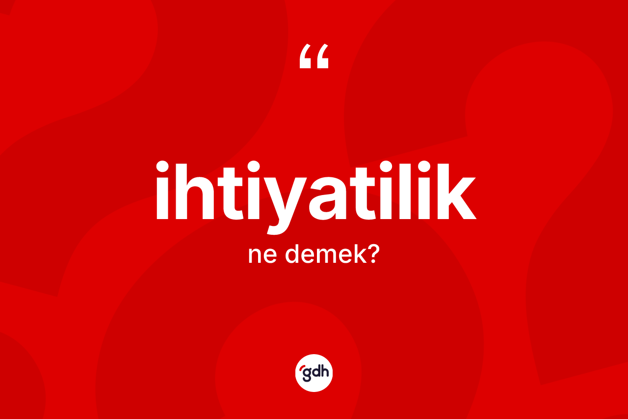 İhtiyatilik kelimesinin sözlükteki tanımı nedir? İhtiyatiliğin halk arasındaki kullanımı nasıldır?