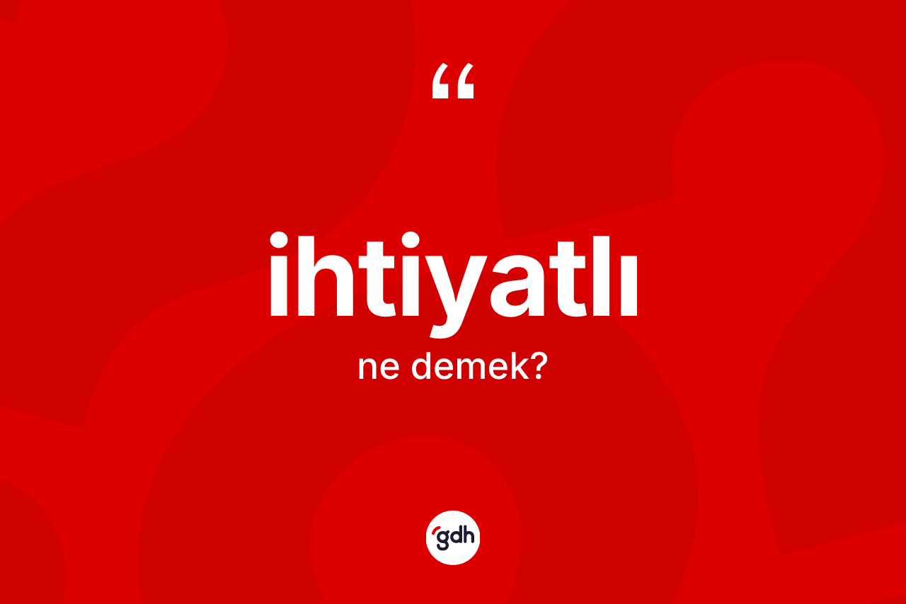 İhtiyatlı kelimesi ne demek? İhtiyatlının TDK'ya göre anlamı nedir?