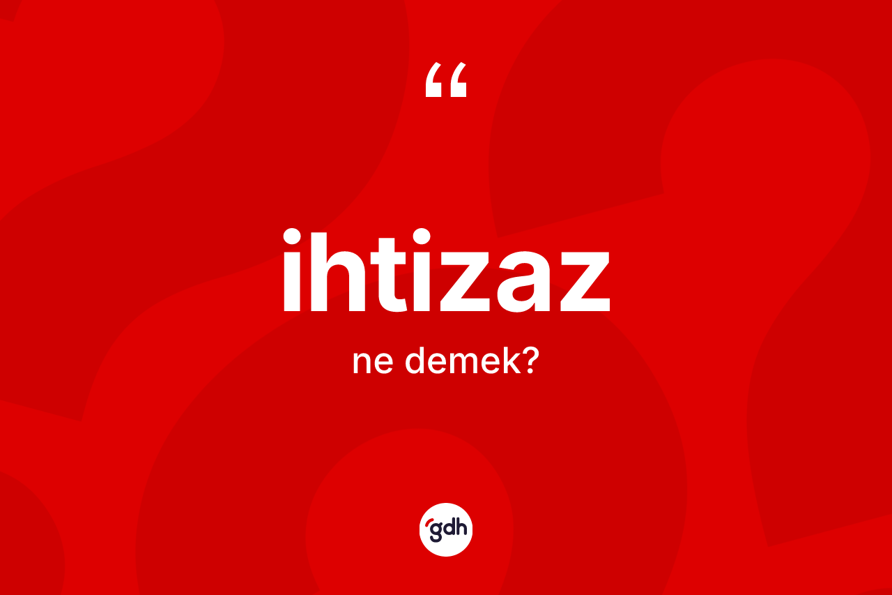 İhtizaz kelimesinin anlamı nedir? İhtizazın TDK'ya göre anlamı nedir?