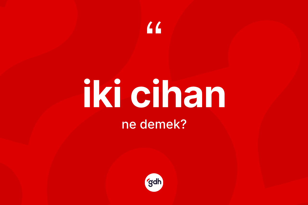 İki cihan kelimesinin anlamı nedir? İki cihan kelimesinin özellikleri nelerdir?