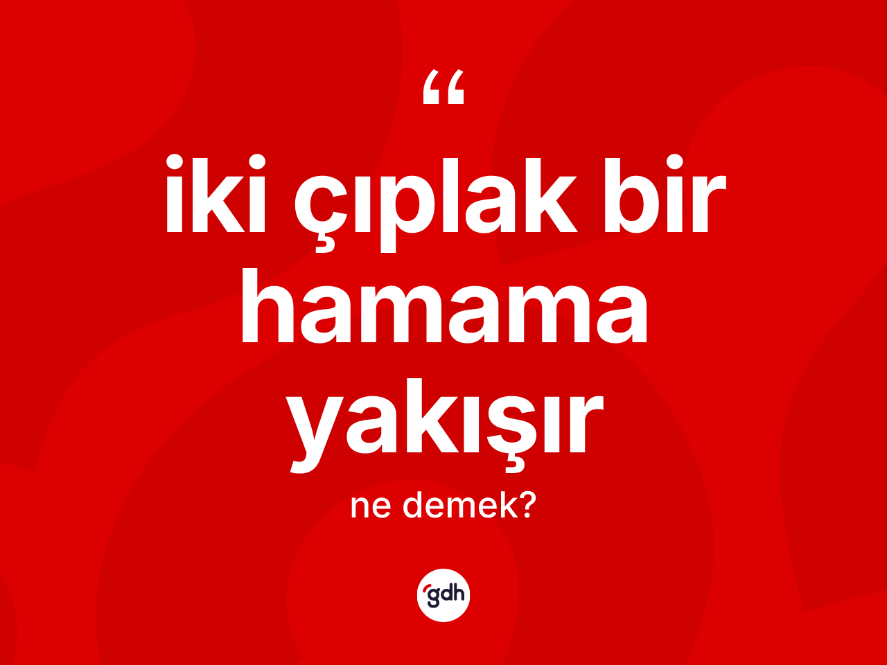 İki çıplak bir hamama yakışır ne demek? İki çıplak bir hamama yakışır ifadesinin kaç farklı anlamı var?