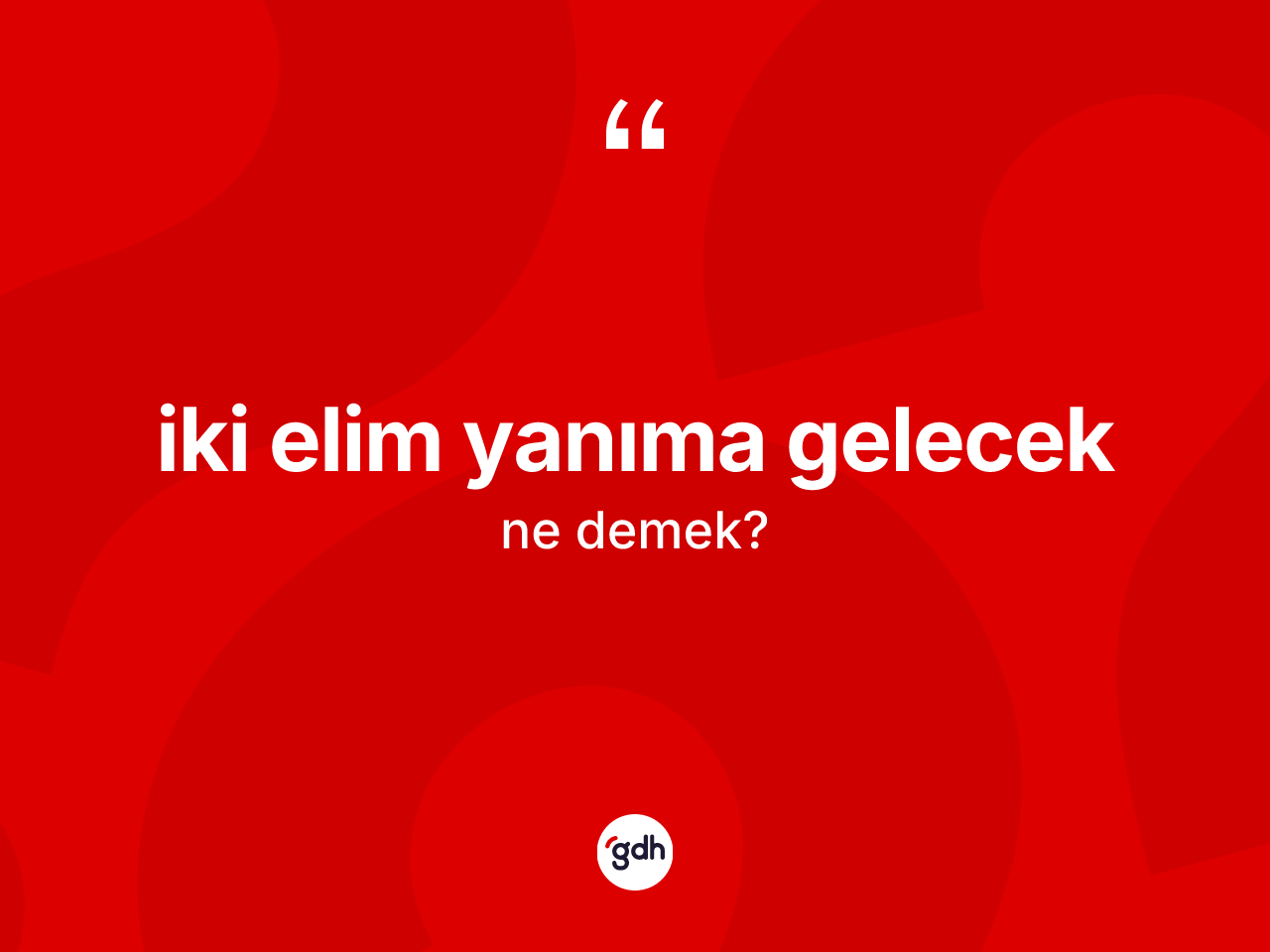 İki elim yanıma gelecek sözü ne demektir? İki elim yanıma gelecek ifadesinin TDK anlamı nedir?