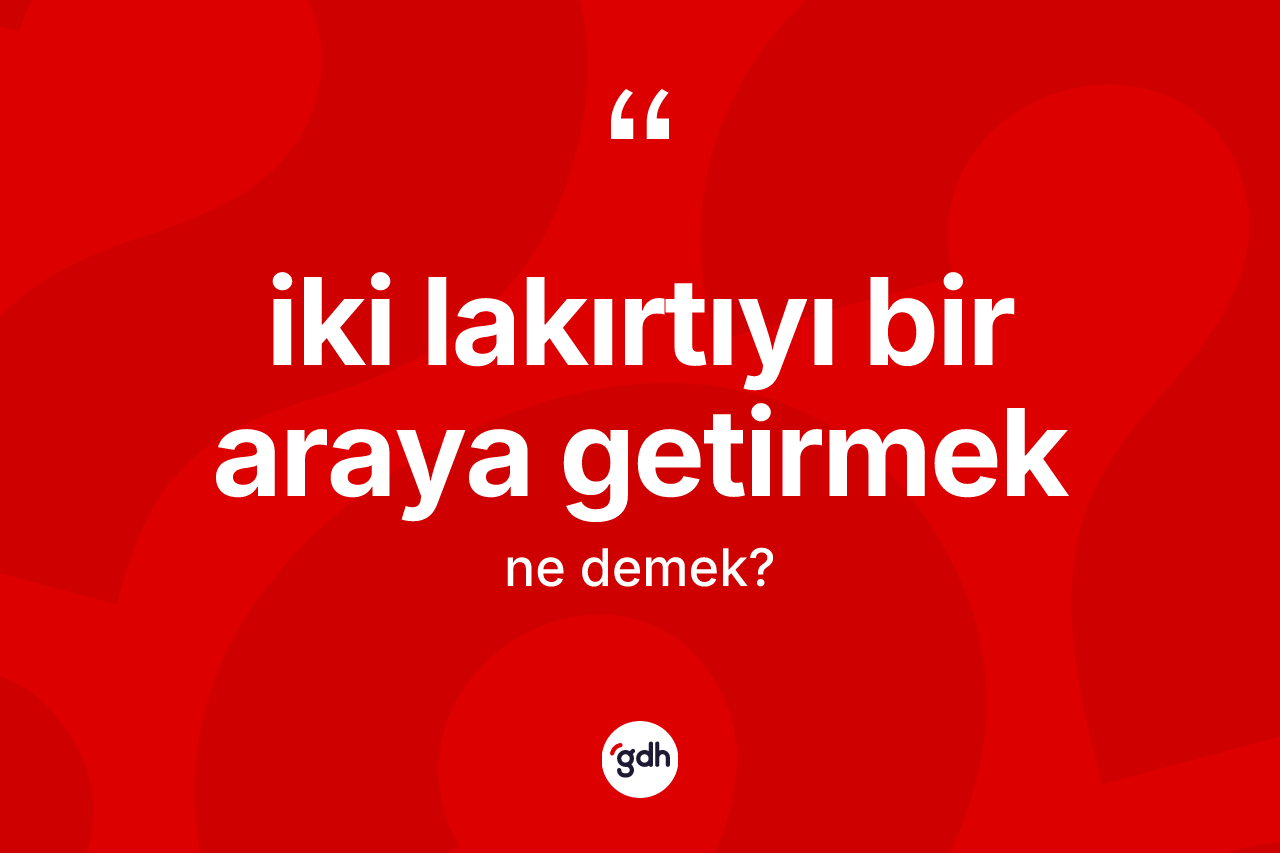 İki lakırtıyı bir araya getirmek ne anlama gelir? İki lakırtıyı bir araya getirmek ifadesi nerede kullanılır?