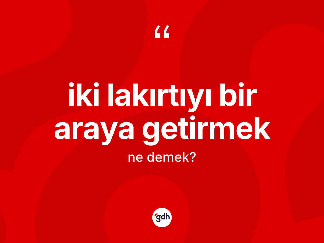 İki lakırtıyı bir araya getirmek ifadesinin anlamı nedir? İki lakırtıyı bir araya getirmek ifadesinin TDK anlamı nedir?