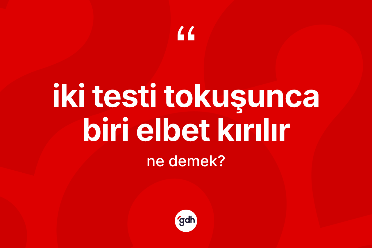 İki testi tokuşunca biri elbet kırılır ifadesinin tanımı nedir? İki testi tokuşunca biri elbet kırılır ifadesi nerede kullanılır?