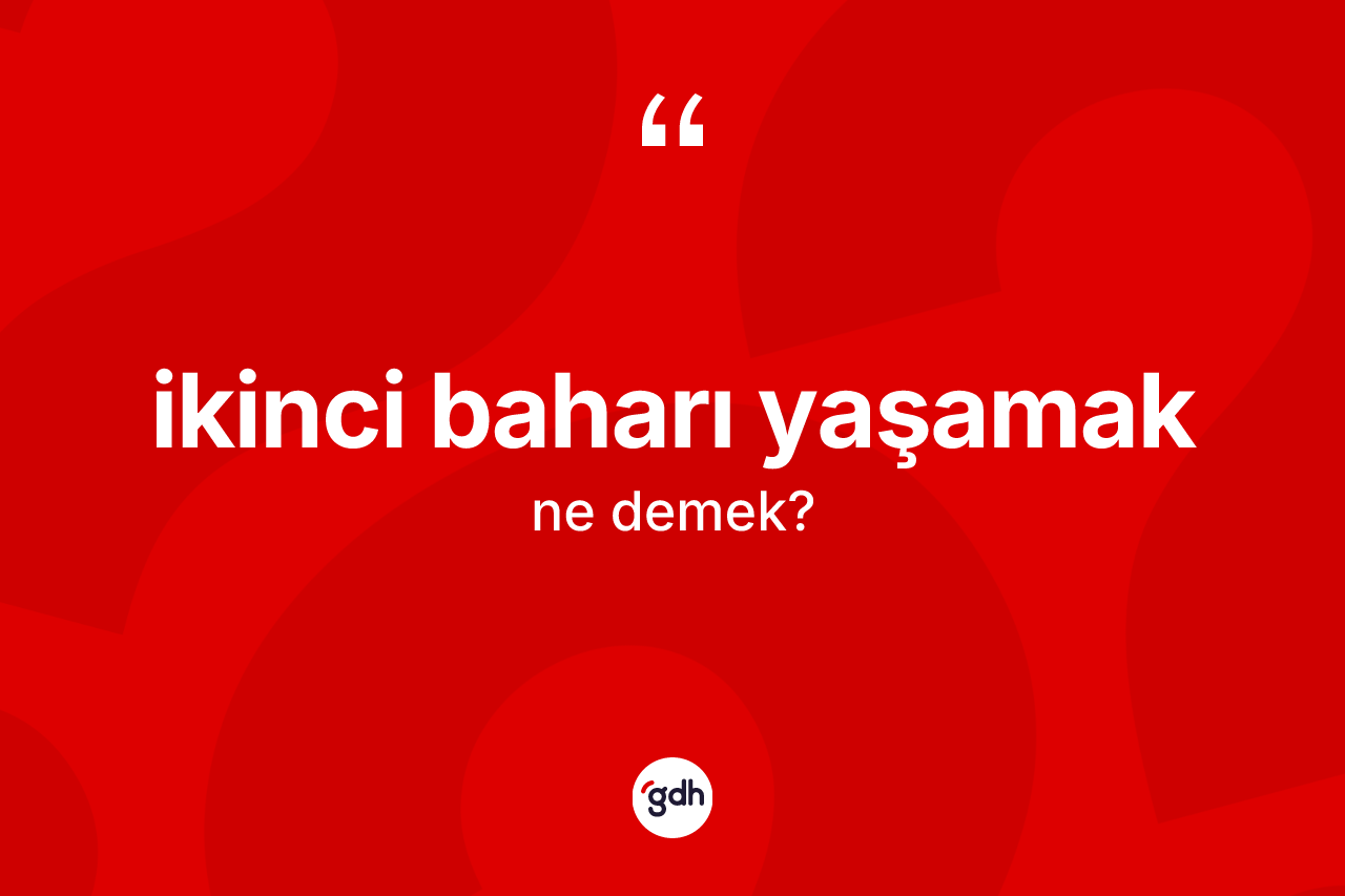 İkinci baharı yaşamak ifadesinin anlamı nedir? İkinci baharı yaşamak ifadesi nerede kullanılır?