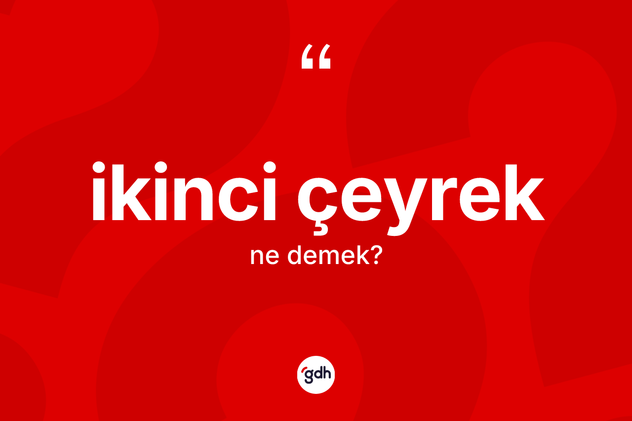 İkinci çeyrek kelimesinin sözlükteki tanımı nedir? İkinci çeyreğin kısaca tanımı nedir?