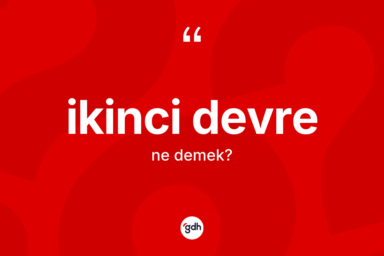 İkinci devre ne demek? İkinci devrenin TDK'ya göre anlamı nedir?