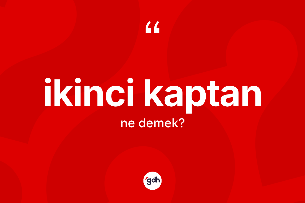 İkinci kaptan kelimesinin anlamı nedir? İkinci kaptanın TDK'ya göre anlamı nedir?