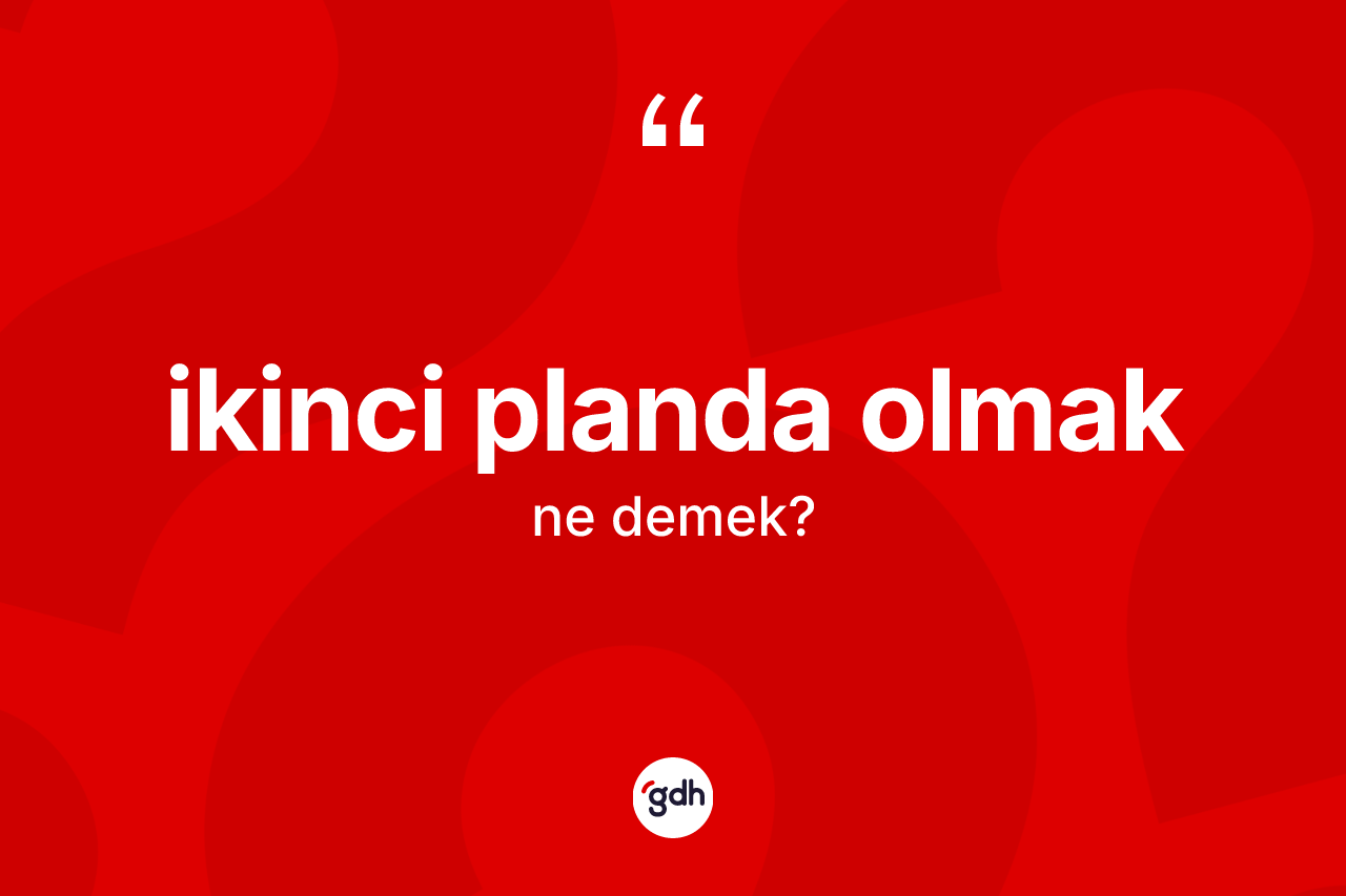 İkinci planda olmak sözü neyi anlatır? İkinci planda olmak ifadesi hangi durumlarda kullanılır?