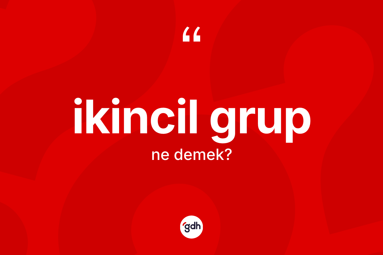 İkincil grup kelimesi ne anlama gelir? İkincil grubun sözlükteki anlamı nedir?