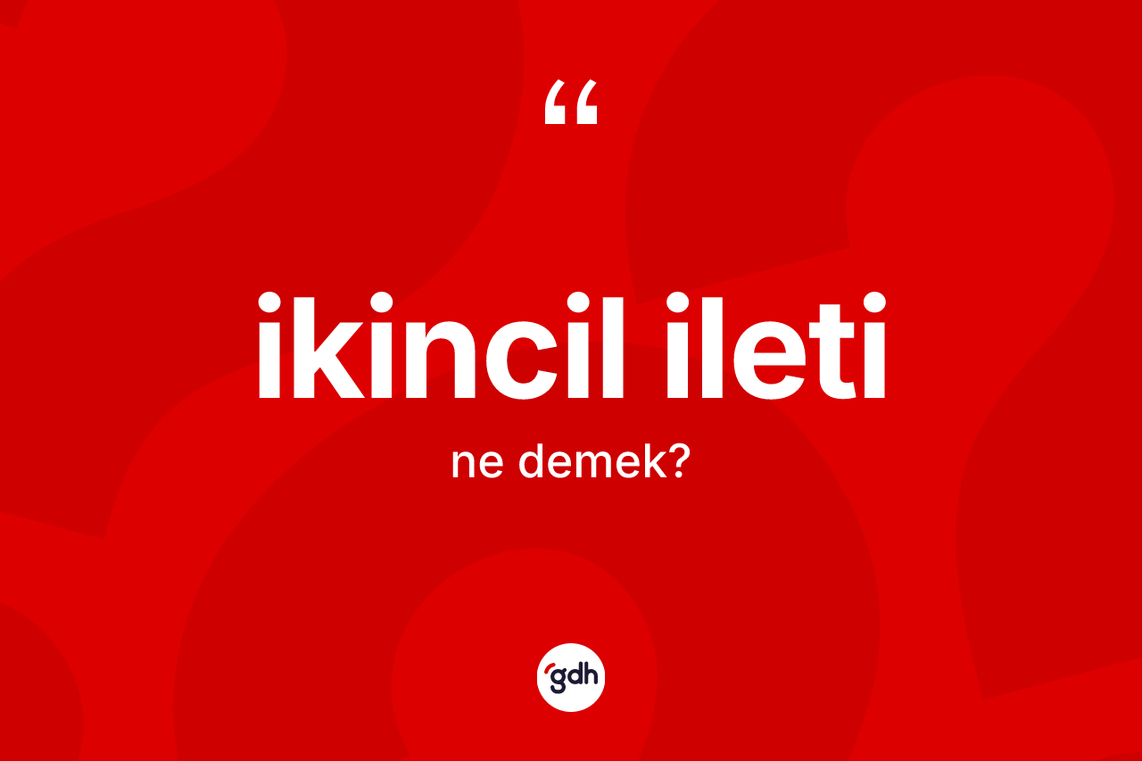 İkincil ileti kelimesinin sözlükteki tanımı nedir? İkincil iletinin kısaca tanımı nedir?