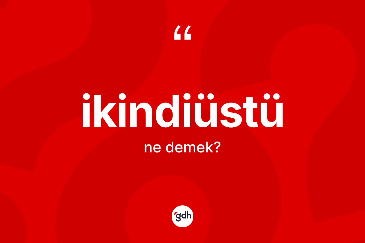 İkindiüstü kelimesinin tanımı nedir? İkindiüstünün TDK'ya göre anlamı nedir?
