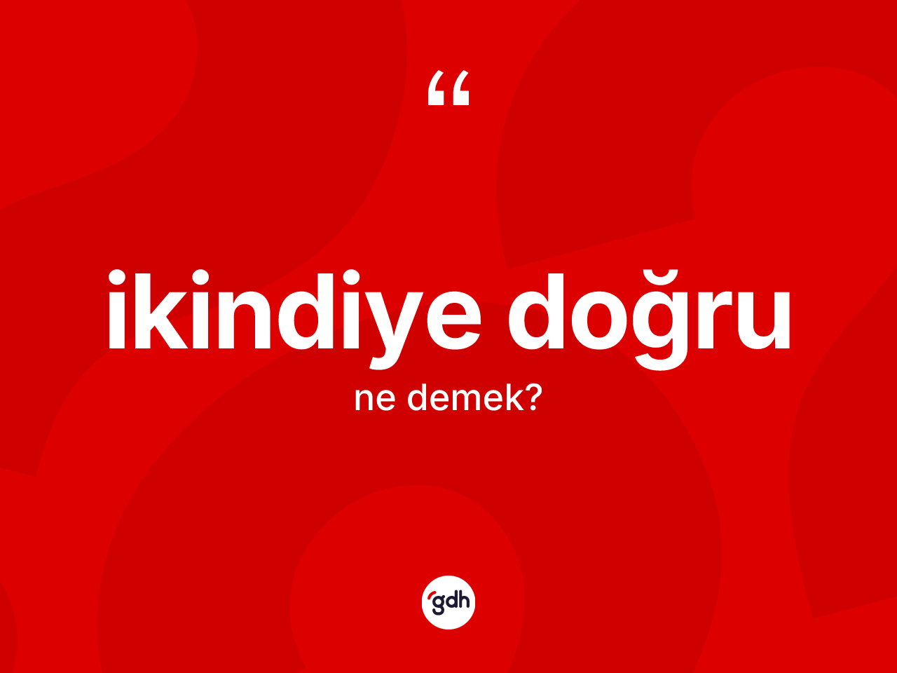 İkindiye doğru kelimesi ne demek? İkindiye doğrunun TDK'ya göre anlamı nedir?
