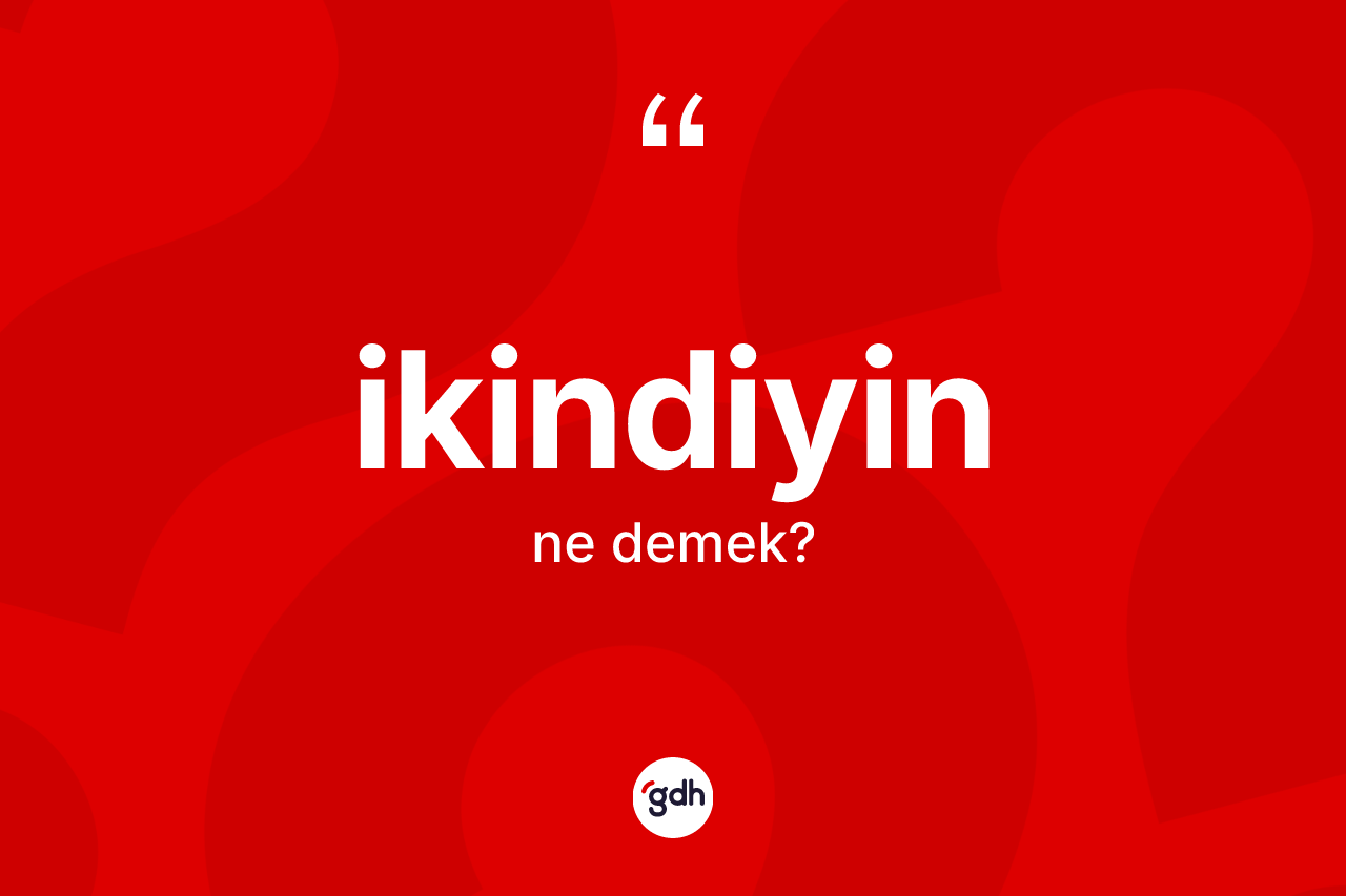 İkindiyin nedir? İkindiyinin TDK'ya göre anlamı nedir?