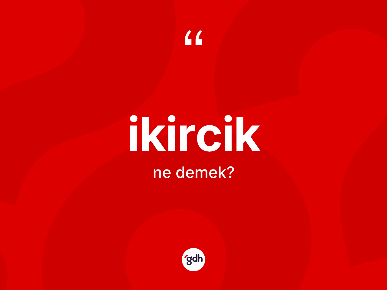 İkircik kelimesi ne anlama gelir? İkirciğin TDK'ya göre anlamı nedir?