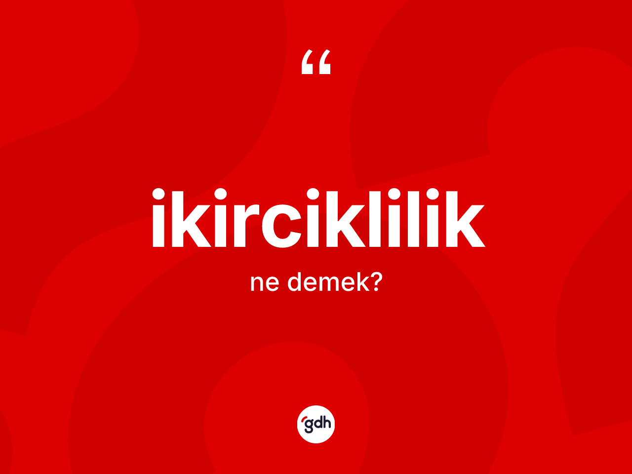 İkirciklilik kelimesinin sözlükteki tanımı nedir? İkirciklilik kelimesinin özellikleri nelerdir?