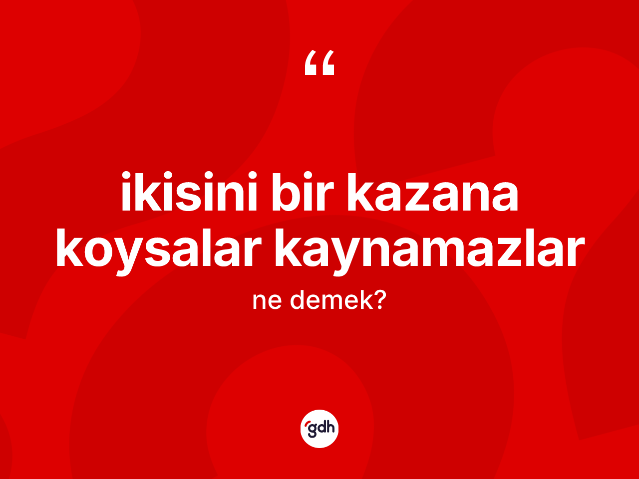 İkisini bir kazana koysalar kaynamazlar ifadesi ne anlama gelir? İkisini bir kazana koysalar kaynamazlar sözü nerede kullanılır?