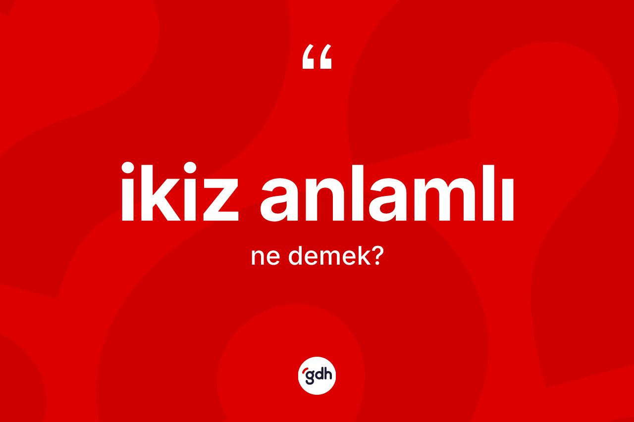 İkiz anlamlı kelimesinin tanımı nedir? İkiz anlamlının halk arasındaki kullanımı nasıldır?