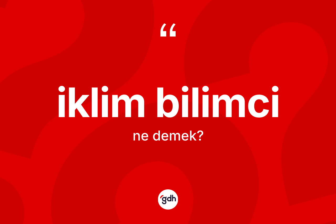 İklim bilimci kelimesinin anlamı nedir? İklim bilimci kelimesinin TDK anlamı nedir?
