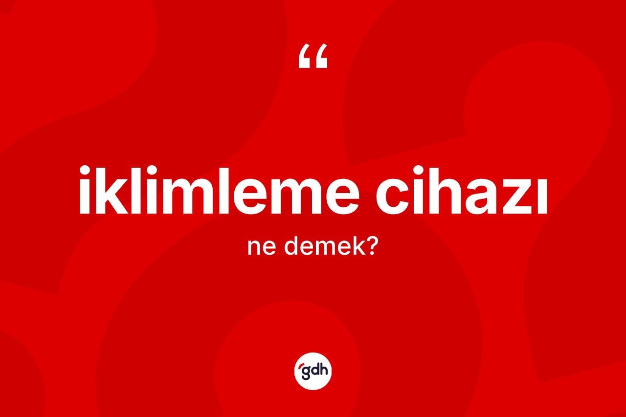 İklimleme cihazı kelimesinin anlamı nedir? İklimleme cihazının TDK'ya göre anlamı nedir?